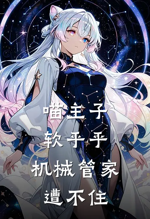 司命慧根(喵主子软乎乎，机械管家遭不住)全本免费在线阅读_(喵主子软乎乎，机械管家遭不住)完结版免费在线阅读