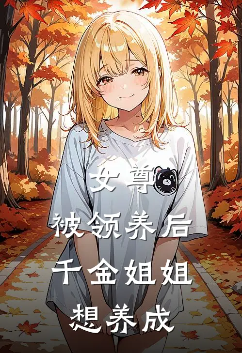 女尊：被领养后，千金姐姐想养成（安言江小瑜）最新章节列表_安言江小瑜)女尊：被领养后，千金姐姐想养成最新章节列表笔趣阁（女尊：被领养后，千金姐姐想养成）