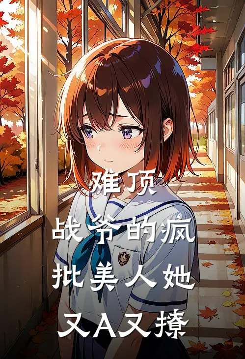 难顶，战爷的疯批美人她又A又撩(万锦战佑庭)最热门小说_全本完结小说难顶，战爷的疯批美人她又A又撩(万锦战佑庭)