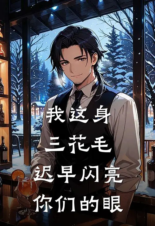 我这身三花毛，迟早闪亮你们的眼火焱金岩完本热门小说_完本小说免费我这身三花毛，迟早闪亮你们的眼(火焱金岩)