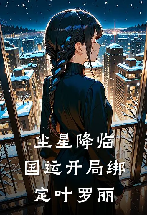 尘星降临：国运开局绑定叶罗丽林辰叶罗丽热门小说大全_免费小说完结尘星降临：国运开局绑定叶罗丽林辰叶罗丽