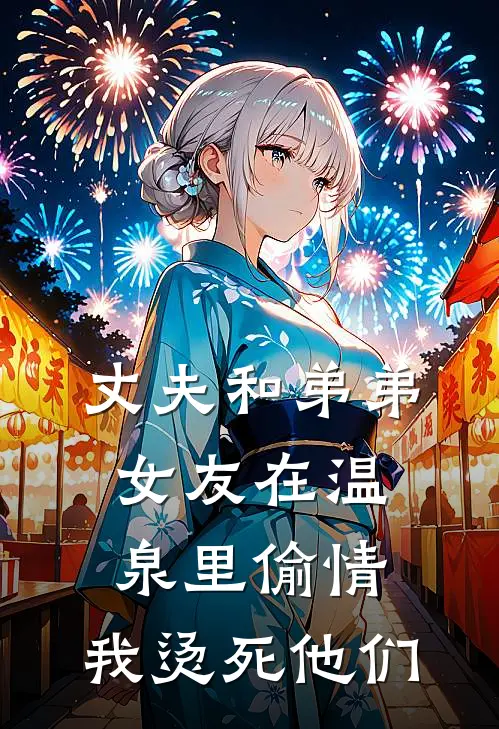 丈夫和弟弟女友在温泉里偷情，我烫死他们