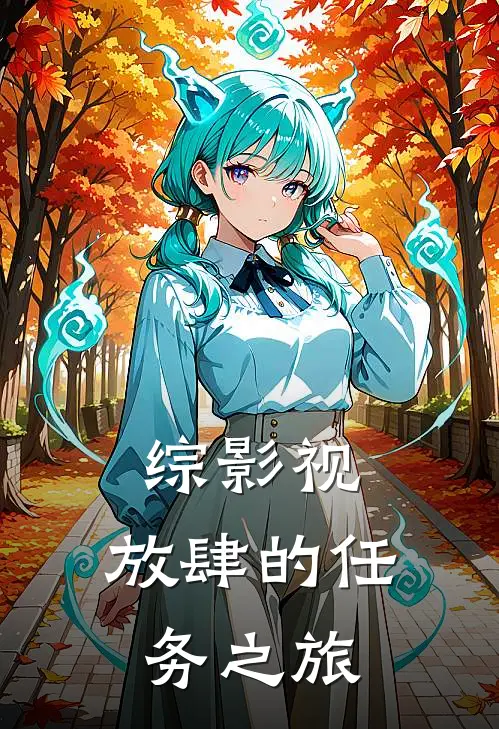 宜修文宓综影视：放肆的任务之旅最新章节阅读_宜修文宓最新章节在线阅读