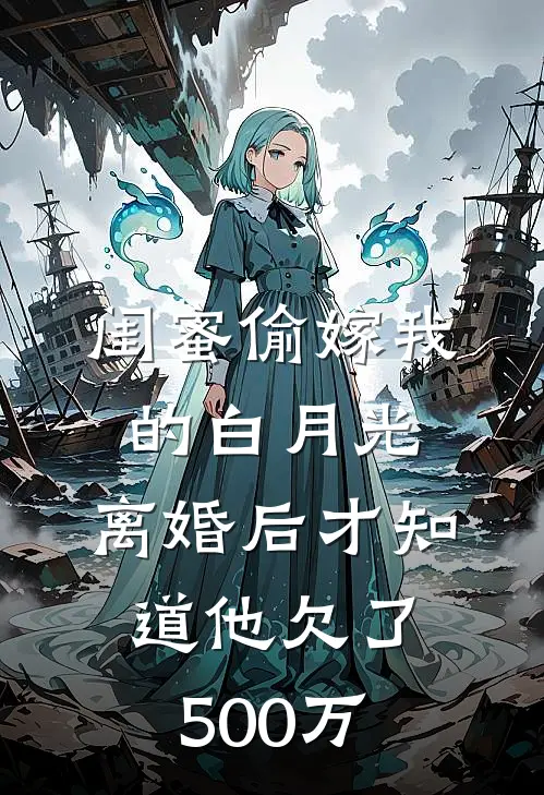 闺蜜偷嫁我的白月光，离婚后才知道他欠了500万孙建赵丽红免费小说完整版_最新好看小说闺蜜偷嫁我的白月光，离婚后才知道他欠了500万孙建赵丽红