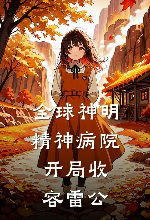 全球神明精神病院，开局收容雷公林朔孙悟空完整版免费小说_全本免费完结小说全球神明精神病院，开局收容雷公林朔孙悟空