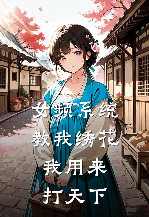 女频系统教我绣花，我用来打天下何玥萧瑾免费热门小说_最热门小说女频系统教我绣花，我用来打天下何玥萧瑾