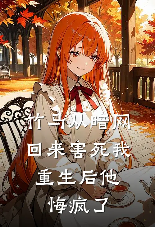 竹马从暗网回来害死我，重生后他悔疯了(周晏程许知夏)小说免费阅读_热门小说阅读竹马从暗网回来害死我，重生后他悔疯了周晏程许知夏