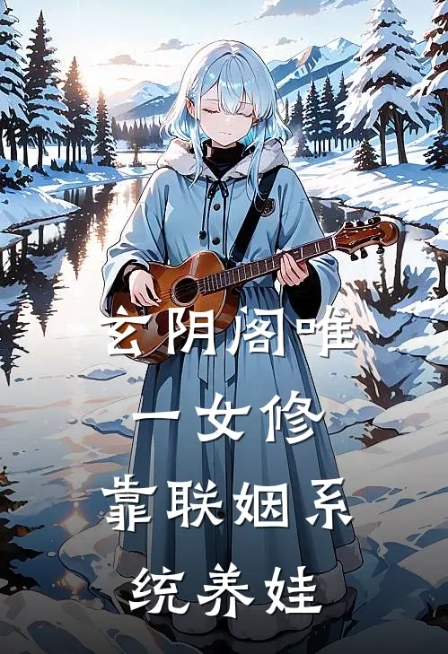 玄阴阁唯一女修，靠联姻系统养娃玉佩玉佩免费热门小说_最热门小说玄阴阁唯一女修，靠联姻系统养娃玉佩玉佩