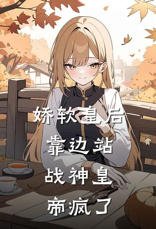 娇软皇后靠边站，战神皇帝疯了(萧玦沈清)完本小说推荐_最新章节列表娇软皇后靠边站，战神皇帝疯了(萧玦沈清)