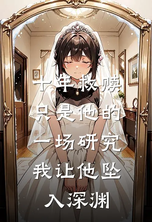 十年救赎只是他的一场研究，我让他坠入深渊(苏月明顾景辞)在线免费小说_完整版免费小说十年救赎只是他的一场研究，我让他坠入深渊(苏月明顾景辞)