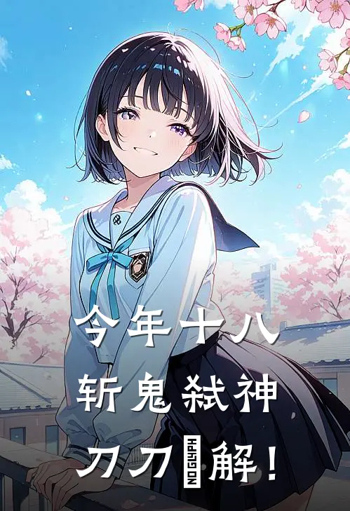 今年十八，斩鬼弑神，刀刀卍解！(苏婉清李明)免费阅读全文_免费完结版小说今年十八，斩鬼弑神，刀刀卍解！苏婉清李明