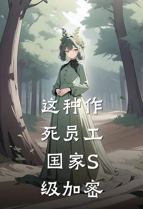 这种作死员工，国家S级加密陈默赵铁柱完结好看小说_最新章节列表这种作死员工，国家S级加密(陈默赵铁柱)