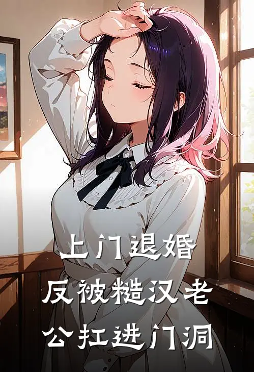 上门退婚，反被糙汉老公扛进门洞