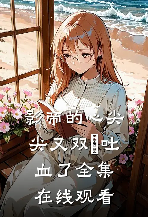 影帝的心尖尖又双叒吐血了全集在线观看