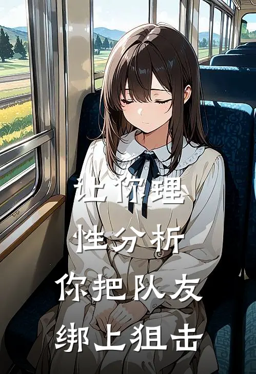 让你理性分析，你把队友绑上狙击(鲍勃刘非)全文阅读免费全集_完结小说让你理性分析，你把队友绑上狙击鲍勃刘非