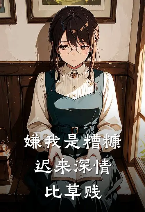 嫌我是糟糠，迟来深情比草贱