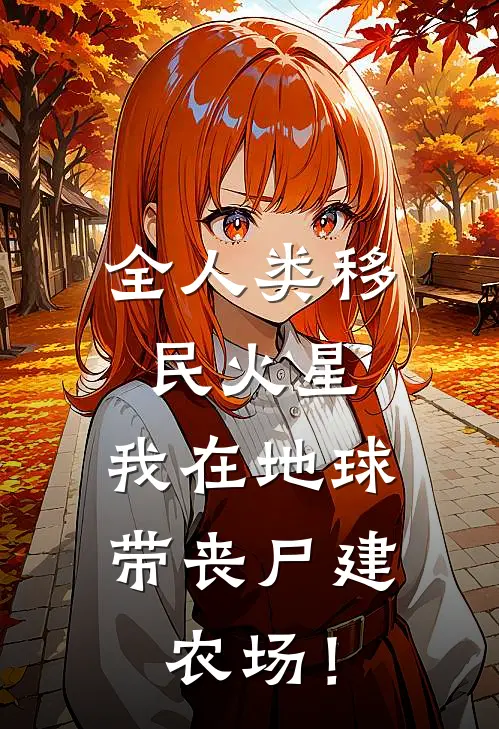 全人类移民火星，我在地球带丧尸建农场！江烨陆听雪免费小说免费阅读_推荐完结小说全人类移民火星，我在地球带丧尸建农场！(江烨陆听雪)