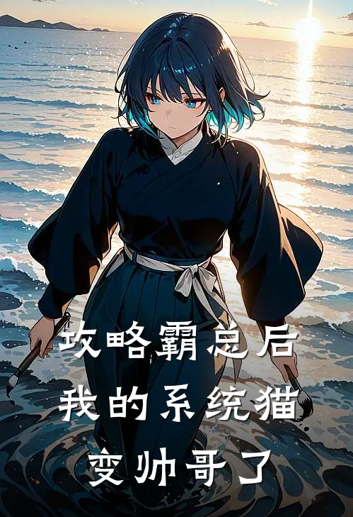 攻略霸总后，我的系统猫变帅哥了