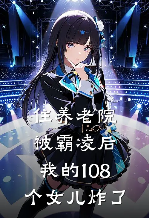 住养老院被霸凌后，我的108个女儿炸了周水枝阿兹海默好看的小说推荐完结_在哪看免费小说住养老院被霸凌后，我的108个女儿炸了周水枝阿兹海默