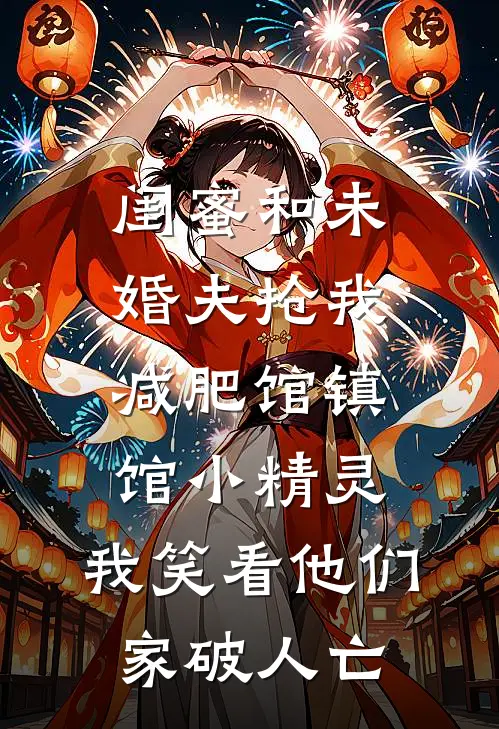 闺蜜和未婚夫抢我减肥馆镇馆小精灵，我笑看他们家破人亡我阿伟热门小说阅读_免费完结小说闺蜜和未婚夫抢我减肥馆镇馆小精灵，我笑看他们家破人亡我阿伟