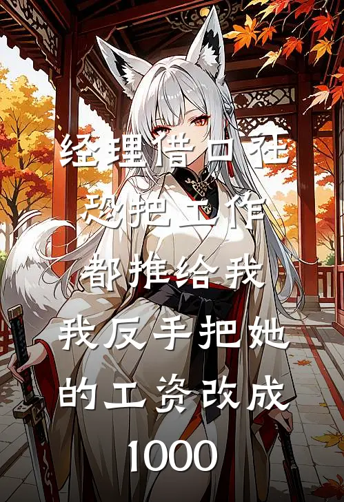 《经理借口社恐把工作都推给我，我反手把她的工资改成1000》沈婉姜渝_(经理借口社恐把工作都推给我，我反手把她的工资改成1000)全集在线阅读