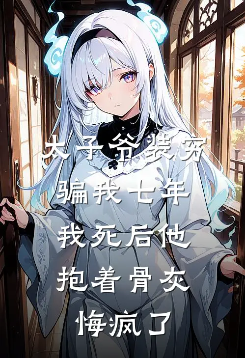 太子爷装穷骗我七年，我死后他抱着骨灰悔疯了(苏尘尘陈泽民)完整版免费小说_完结版小说推荐太子爷装穷骗我七年，我死后他抱着骨灰悔疯了(苏尘尘陈泽民)