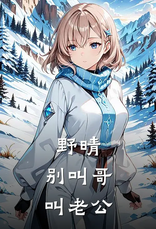 野晴：别叫哥，叫老公林野初晴免费小说在线阅读_最新章节列表野晴：别叫哥，叫老公(林野初晴)