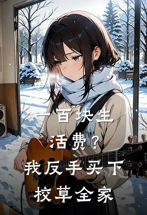 一百块生活费？我反手买下校草全家(林旭顾九)最新小说_免费阅读完整版小说一百块生活费？我反手买下校草全家(林旭顾九)