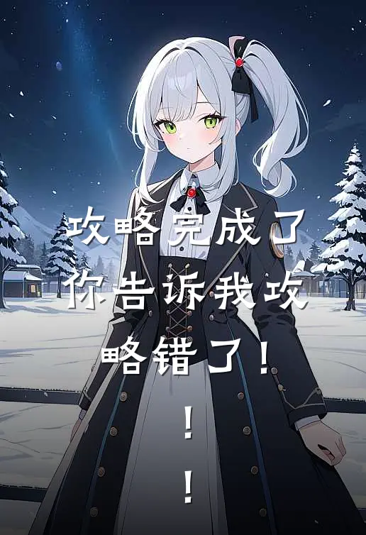 攻略完成了，你告诉我攻略错了！！！(苏清颜顾言琛)免费完结小说_免费小说在线阅读攻略完成了，你告诉我攻略错了！！！(苏清颜顾言琛)