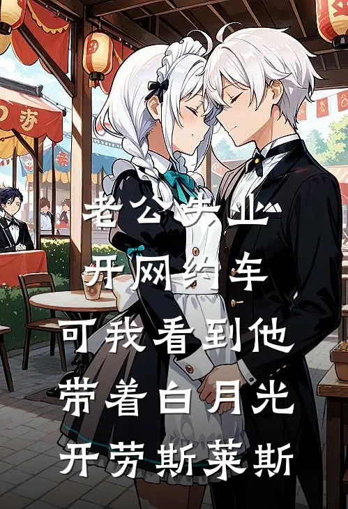 老公失业开网约车，可我看到他带着白月光开劳斯莱斯唐宇冬涵小说最新章节_最新小说推荐老公失业开网约车，可我看到他带着白月光开劳斯莱斯唐宇冬涵