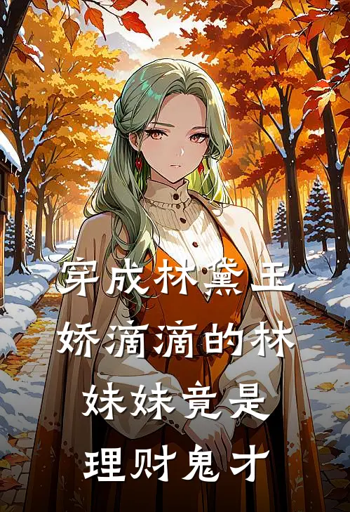 穿成林黛玉：娇滴滴的林妹妹竟是理财鬼才(林黛玉贾府)全本免费在线阅读_穿成林黛玉：娇滴滴的林妹妹竟是理财鬼才最新章节在线阅读