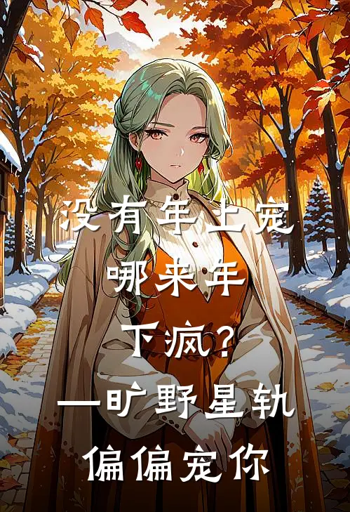 没有年上宠，哪来年下疯？—旷野星轨，偏偏宠你(邝玲玲陈奥姆)新热门小说_免费完结小说没有年上宠，哪来年下疯？—旷野星轨，偏偏宠你(邝玲玲陈奥姆)