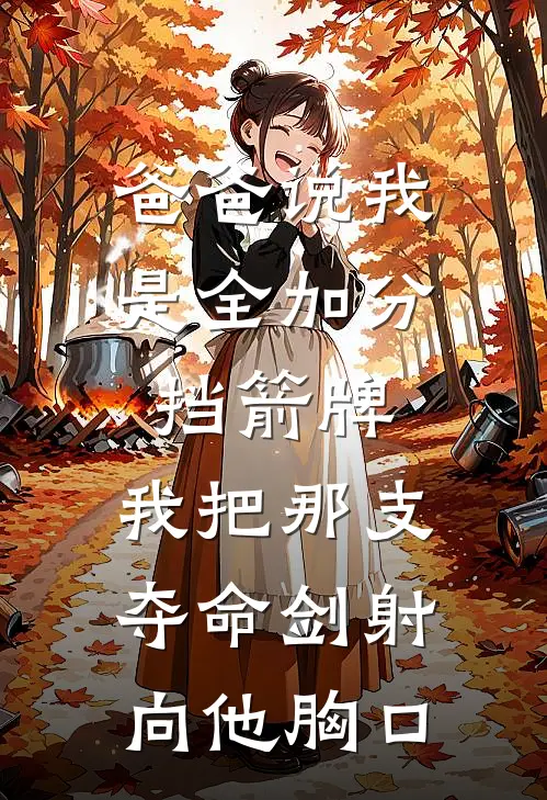 爸爸说我是全加分挡箭牌，我把那支夺命剑射向他胸口林国栋林薇薇完结小说_完结版小说全文免费阅读爸爸说我是全加分挡箭牌，我把那支夺命剑射向他胸口林国栋林薇薇