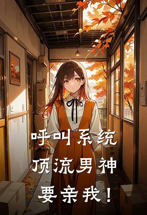 呼叫系统，顶流男神要亲我！(郑钰恒任甜)好看的完结小说_热门小说推荐呼叫系统，顶流男神要亲我！郑钰恒任甜