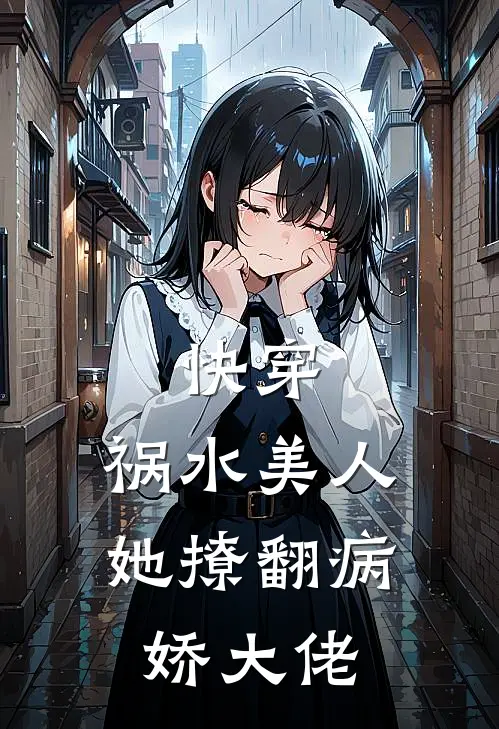 快穿：祸水美人她撩翻病娇大佬(苏妩谢洵)已完结小说_小说免费阅读快穿：祸水美人她撩翻病娇大佬苏妩谢洵