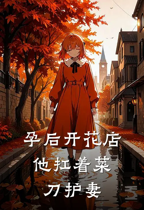 孕后开花店：他扛着菜刀护妻康倩彤彤新热门小说_小说免费阅读孕后开花店：他扛着菜刀护妻(康倩彤彤)