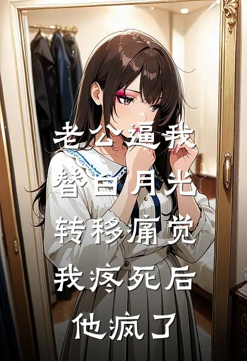 冉冉傅家许(老公逼我替白月光转移痛觉，我疼死后他疯了)全本阅读_冉冉傅家许最新热门小说