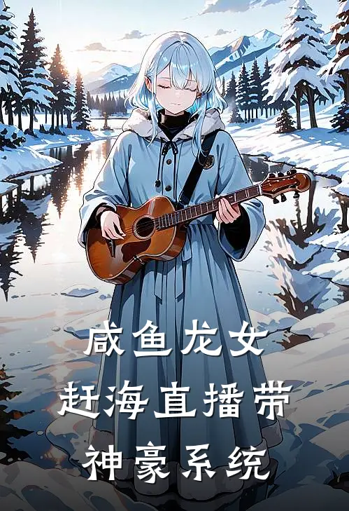 咸鱼龙女：赶海直播带神豪系统李坤江渔完本完结小说_完本完结小说咸鱼龙女：赶海直播带神豪系统(李坤江渔)