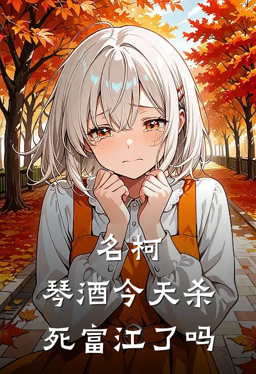 名柯：琴酒今天杀死富江了吗青木怜青木小说完整版免费阅读_热门小说排行榜名柯：琴酒今天杀死富江了吗(青木怜青木)