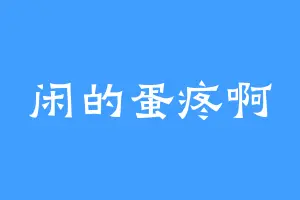 闲的蛋疼啊
