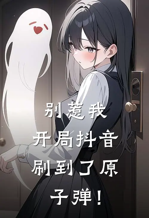 别惹我，开局抖音刷到了原子弹！