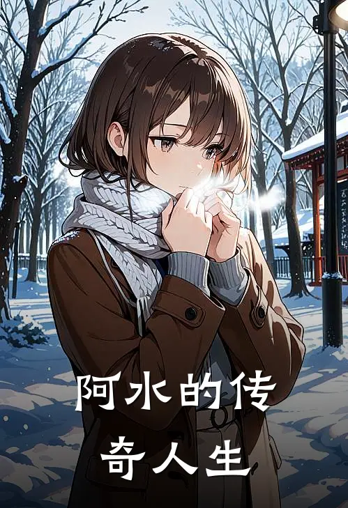 阿水的传奇人生阿水阿强全集免费小说_免费小说完结阿水的传奇人生(阿水阿强)