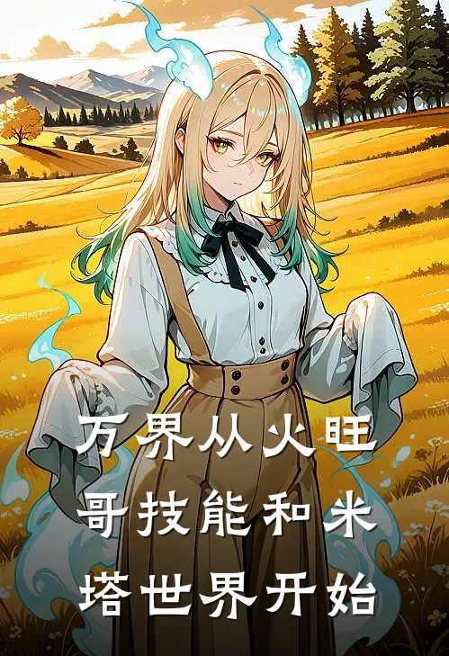 《万界从火旺哥技能和米塔世界开始》李熠澜米塔免费完本小说在线阅读_《万界从火旺哥技能和米塔世界开始》李熠澜米塔免费小说