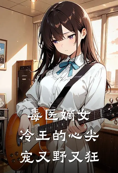 毒医嫡女：冷王的心尖宠又野又狂