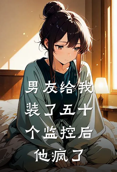 男友给我装了五十个监控后，他疯了