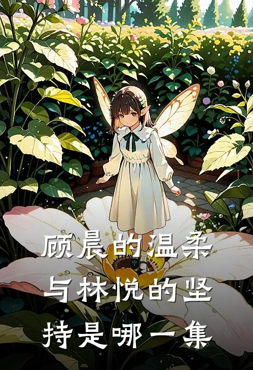 顾晨的温柔与林悦的坚持是哪一集