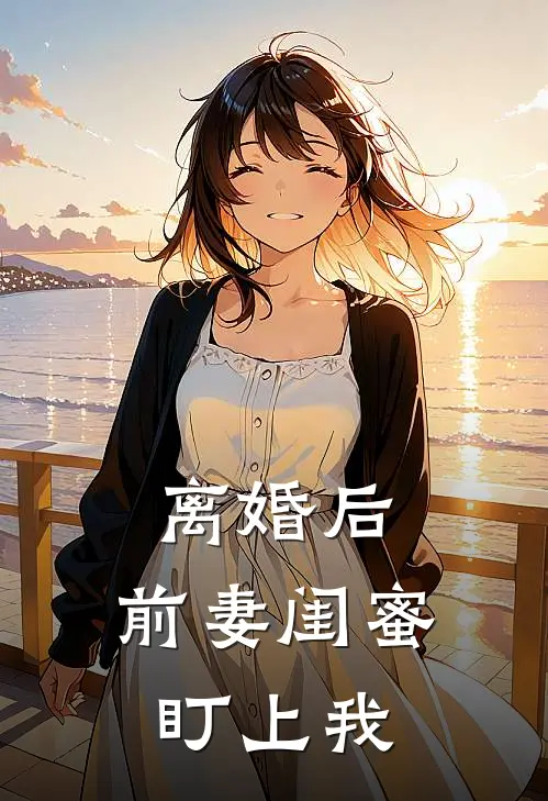 离婚后，前妻闺蜜盯上我