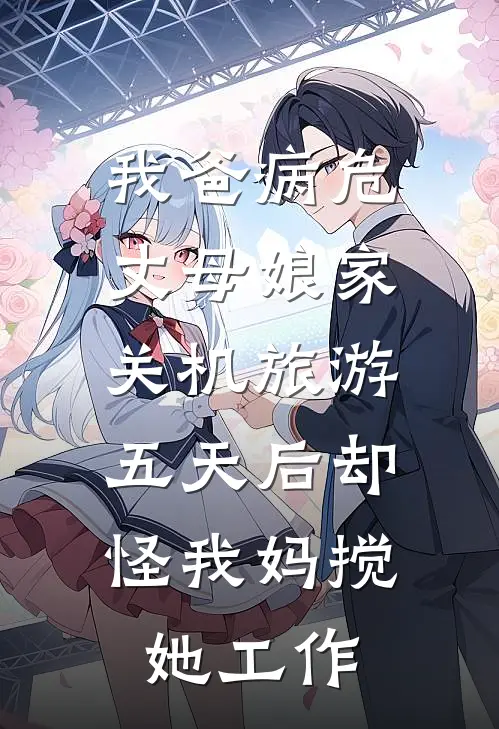 我爸病危，丈母娘家关机旅游，五天后却怪我妈搅她工作林婉李凤霞最新热门小说_免费小说全文阅读我爸病危，丈母娘家关机旅游，五天后却怪我妈搅她工作(林婉李凤霞)