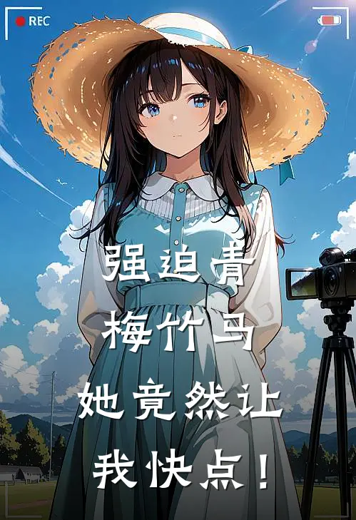 强迫青梅竹马，她竟然让我快点！